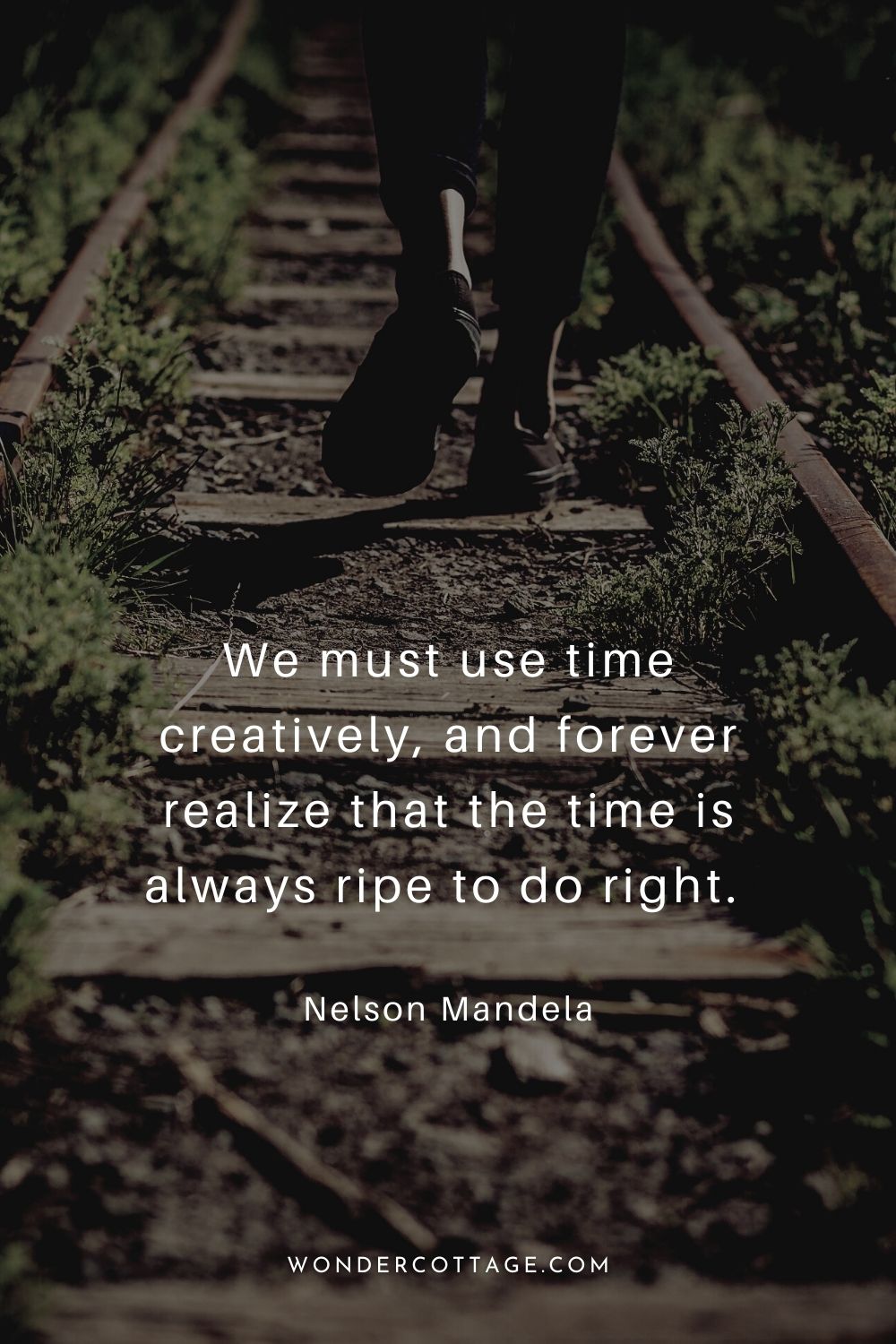We must use time creatively, and forever realize that the time is always ripe to do right.  Nelson Mandela