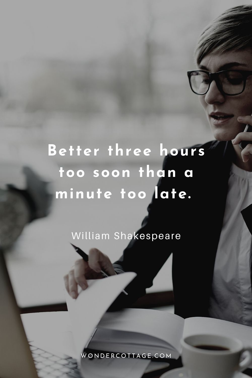 Better three hours too soon than a minute too late.  William Shakespeare