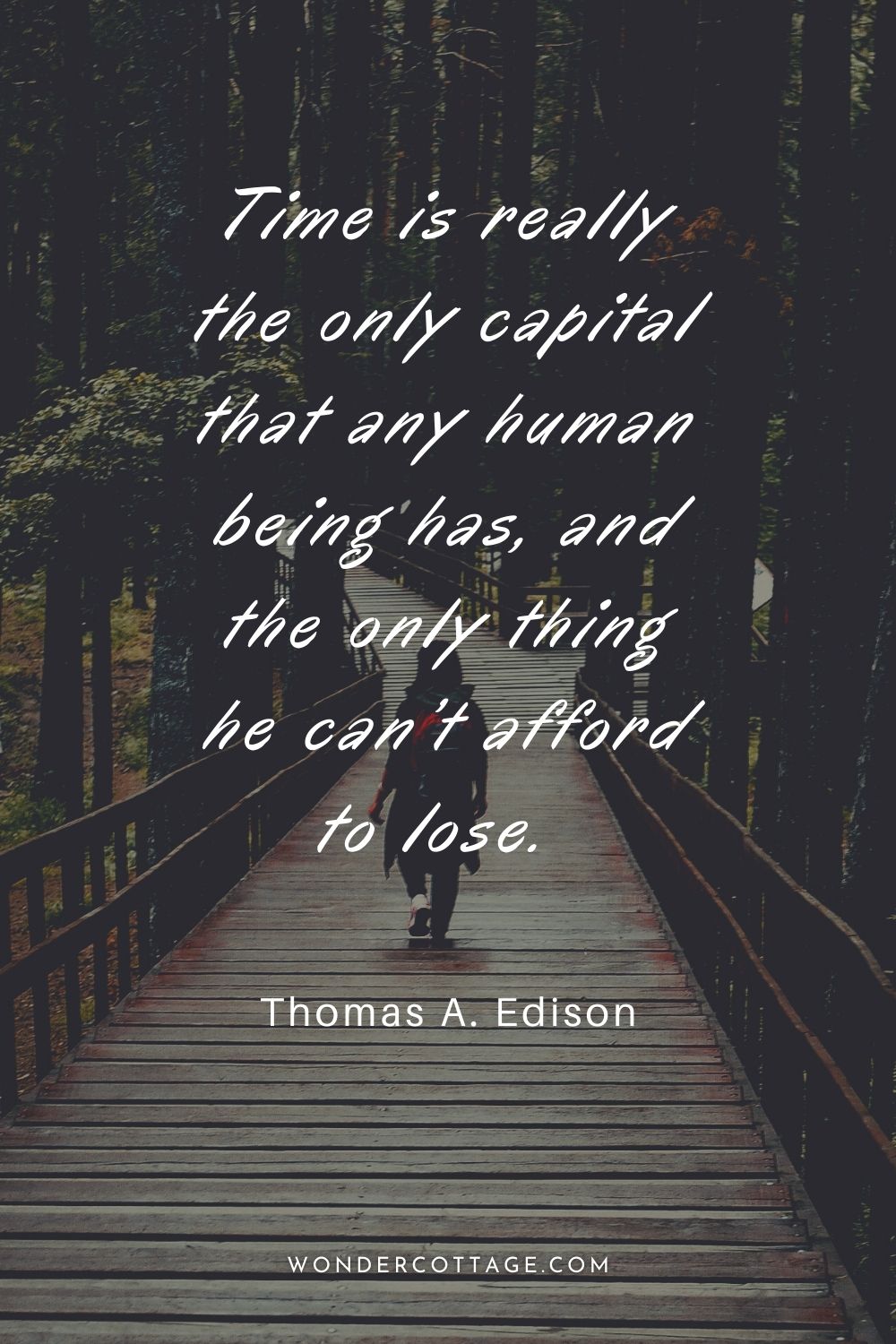 Time is really the only capital that any human being has, and the only thing he can’t afford to lose.  Thomas A. Edison