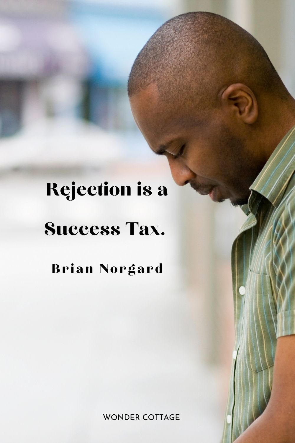 Rejection is a success tax.  Brian Norgard