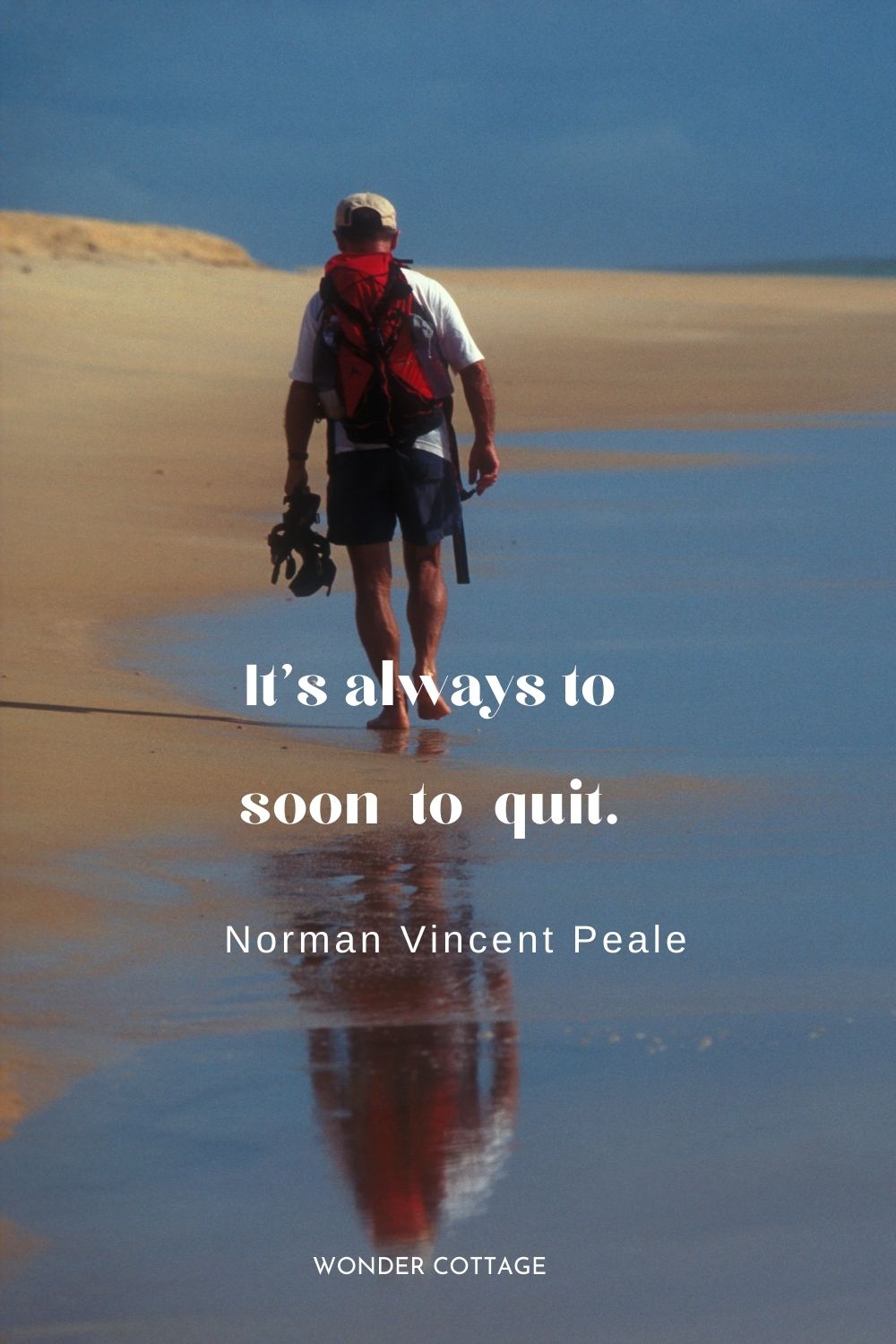 It’s always to soon to quit.  Norman Vincent Peale