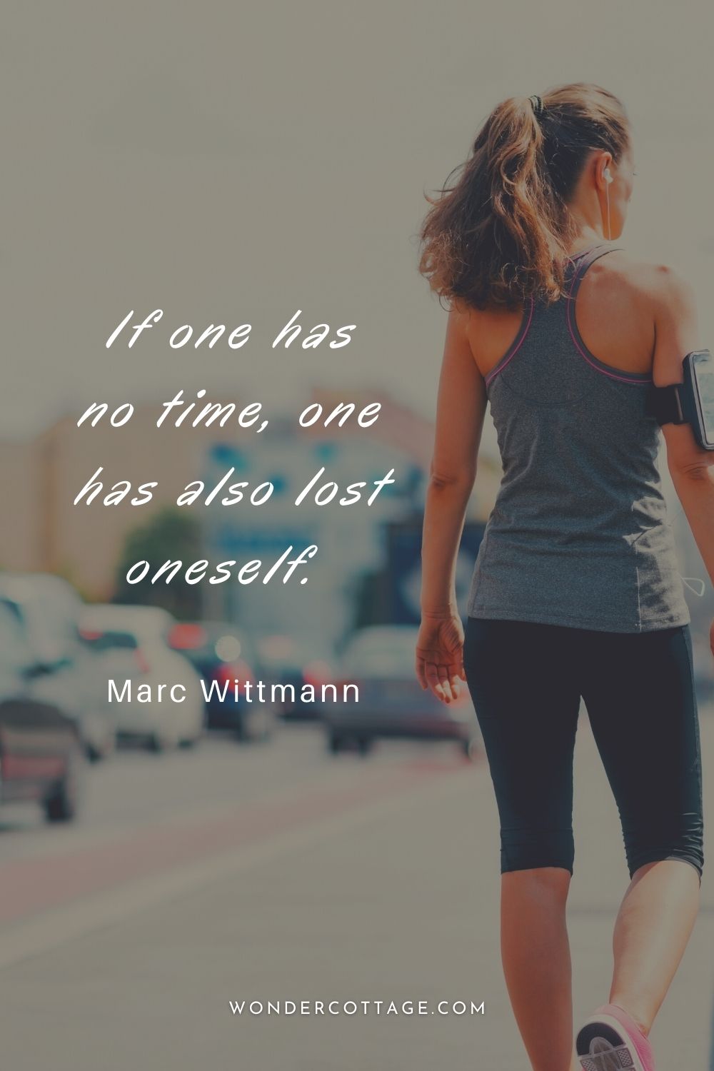 If one has no time, one has also lost oneself.  Marc Wittmann