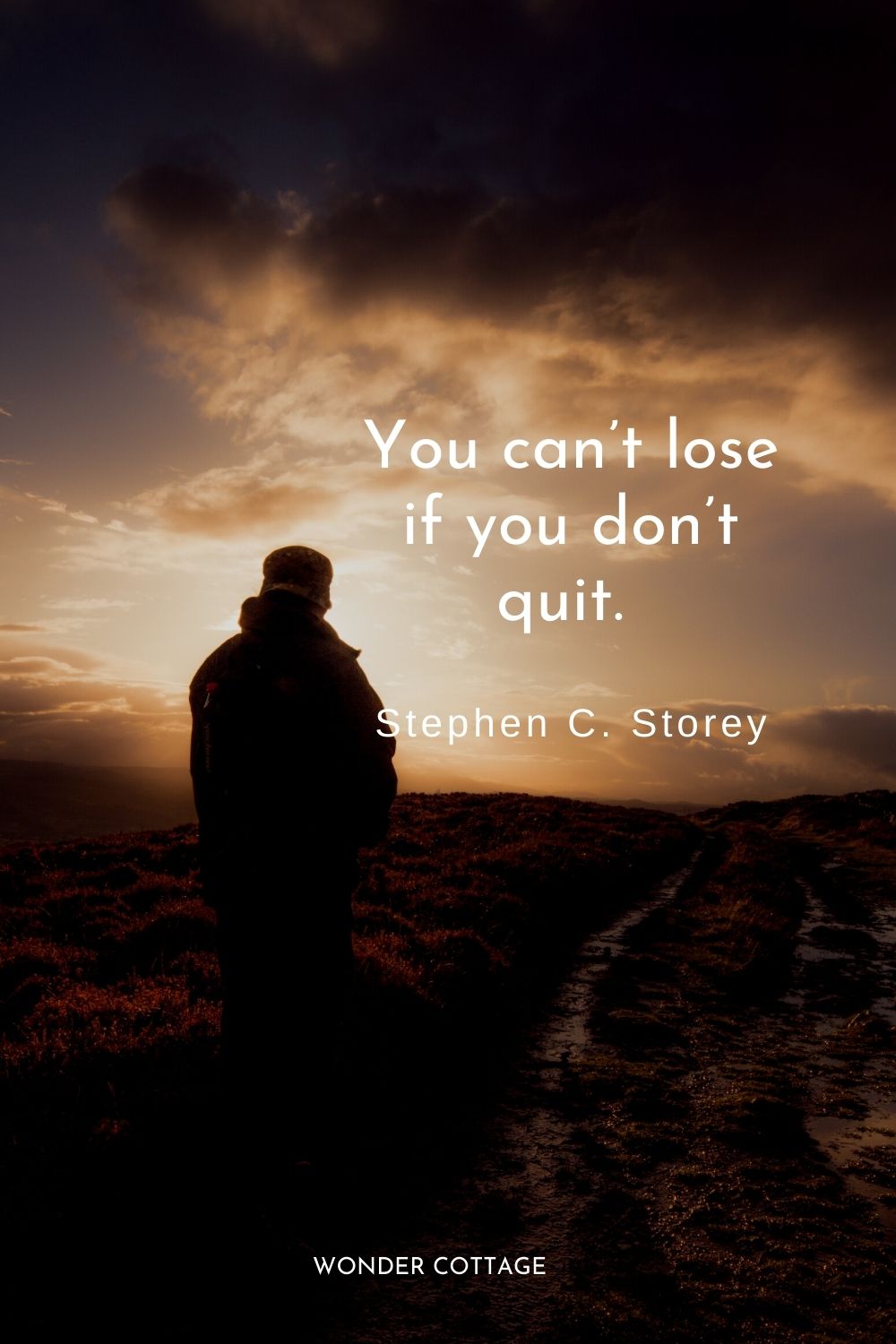 You can’t lose if you don’t quit.  Stephen C. Storey