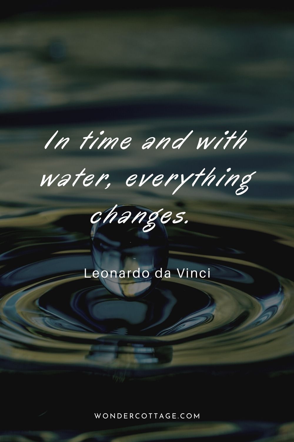 In time and with water, everything changes. Leonardo da Vinci