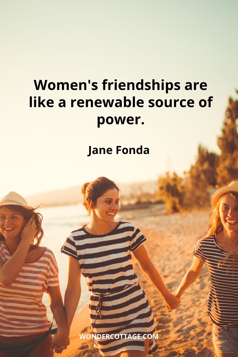 Women's friendships are like a renewable source of power.