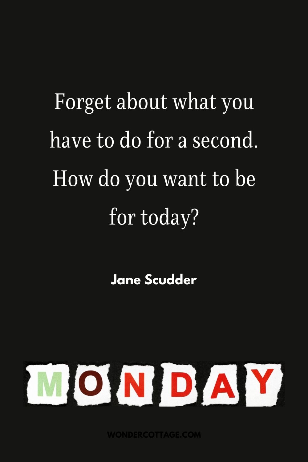 Forget about what you have to do for a second. How do you want to be for today?" Jane Scudder