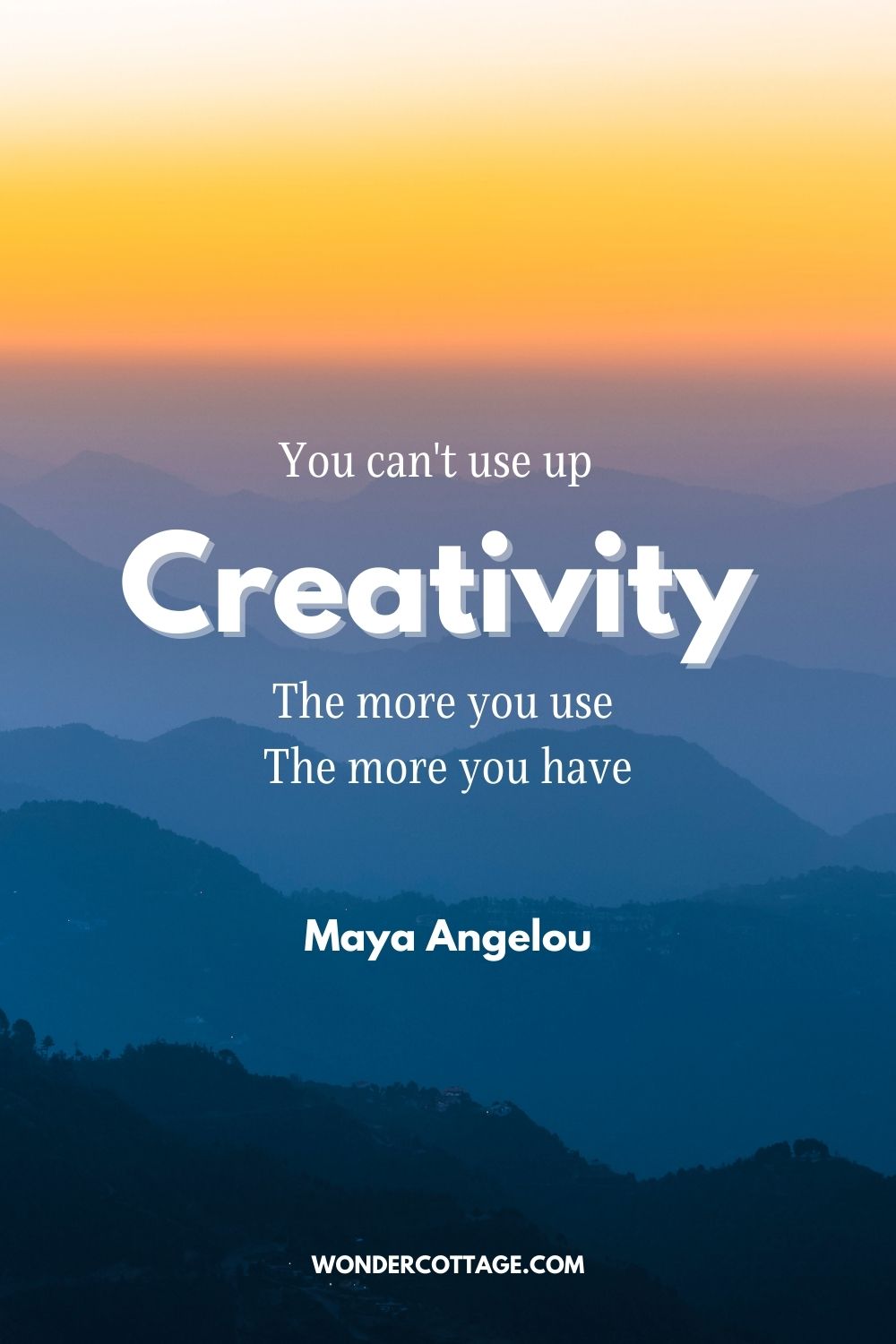 You can't use up creativity. The more you use, the more you have. Maya Angelou