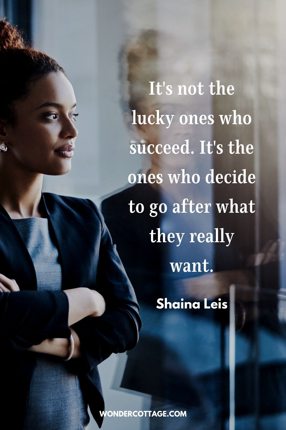 It's not the lucky ones who succeed. It's the ones who decide to go after what they really want." Shaina Leis
