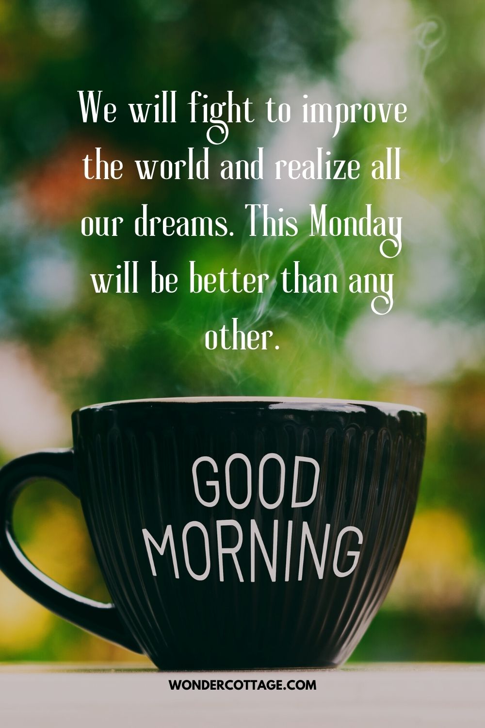 We will fight to improve the world and realize all our dreams. This Monday will be better than any other.