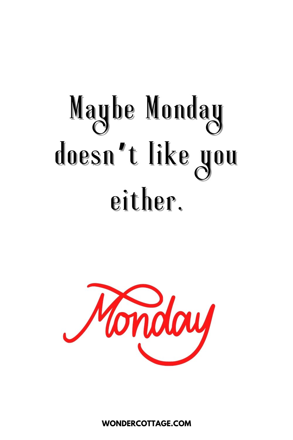 Maybe Monday doesn’t like you either.