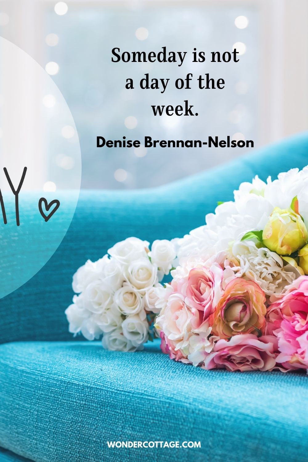 Someday is not a day of the week. Denise Brennan-Nelson