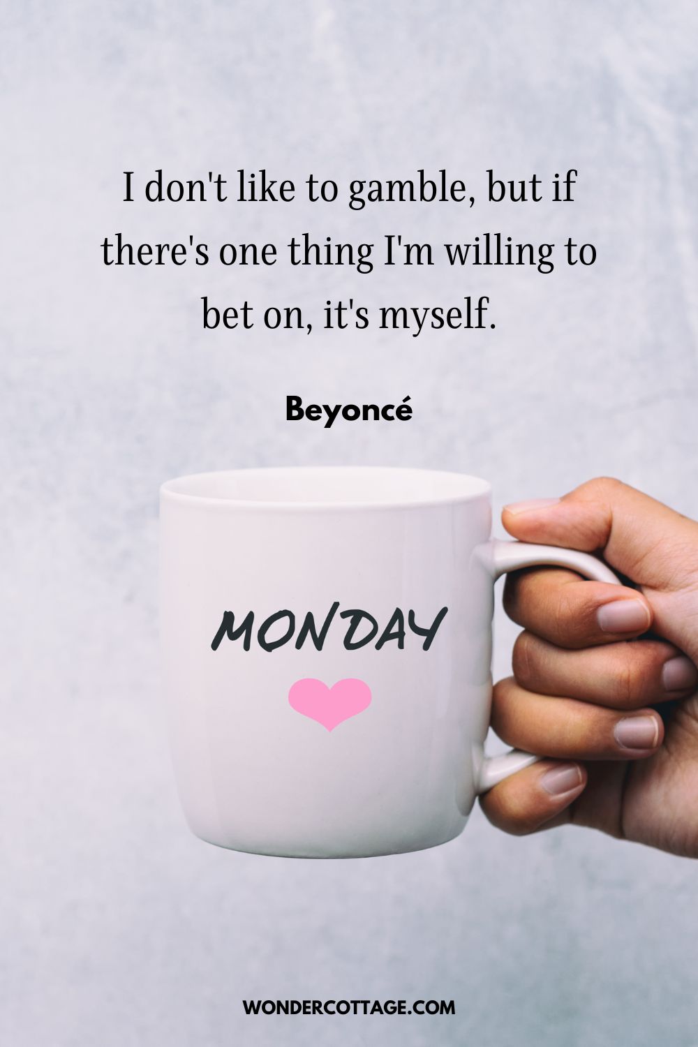 I don't like to gamble, but if there's one thing I'm willing to bet on, it's myself.
Beyoncé - Motivational Monday Quotes