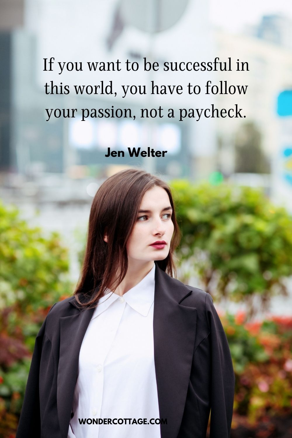 If you want to be successful in this world, you have to follow your passion, not a paycheck. Jen Welter