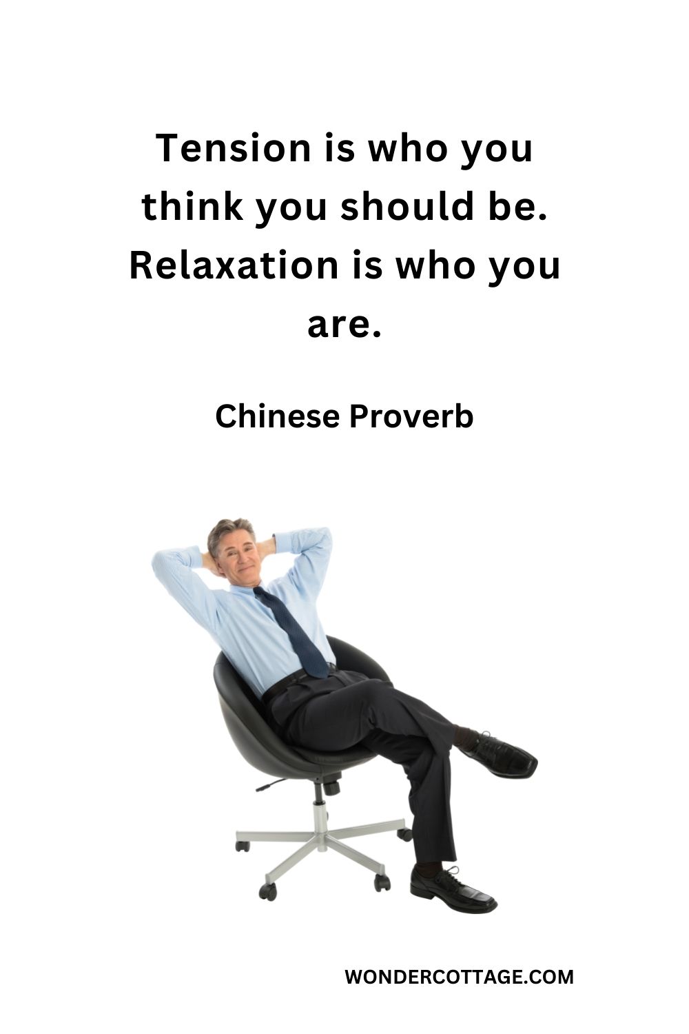 Tension is who you think you should be. Relaxation is who you are. Chinese Proverb
