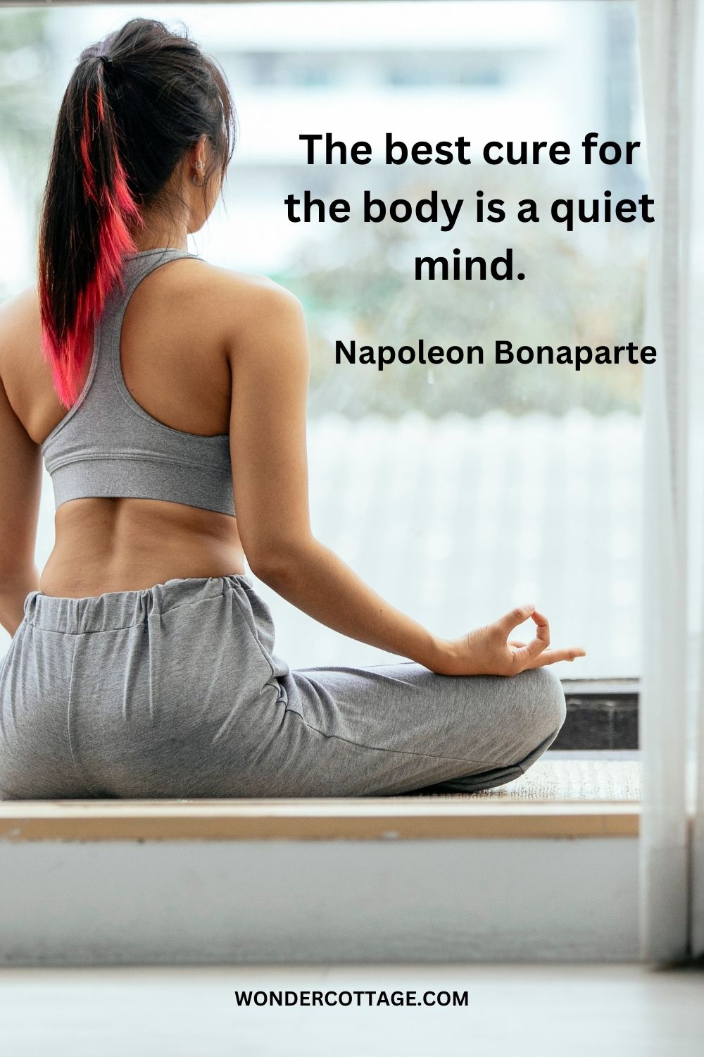 The best cure for the body is a quiet mind. Napoleon Bonaparte