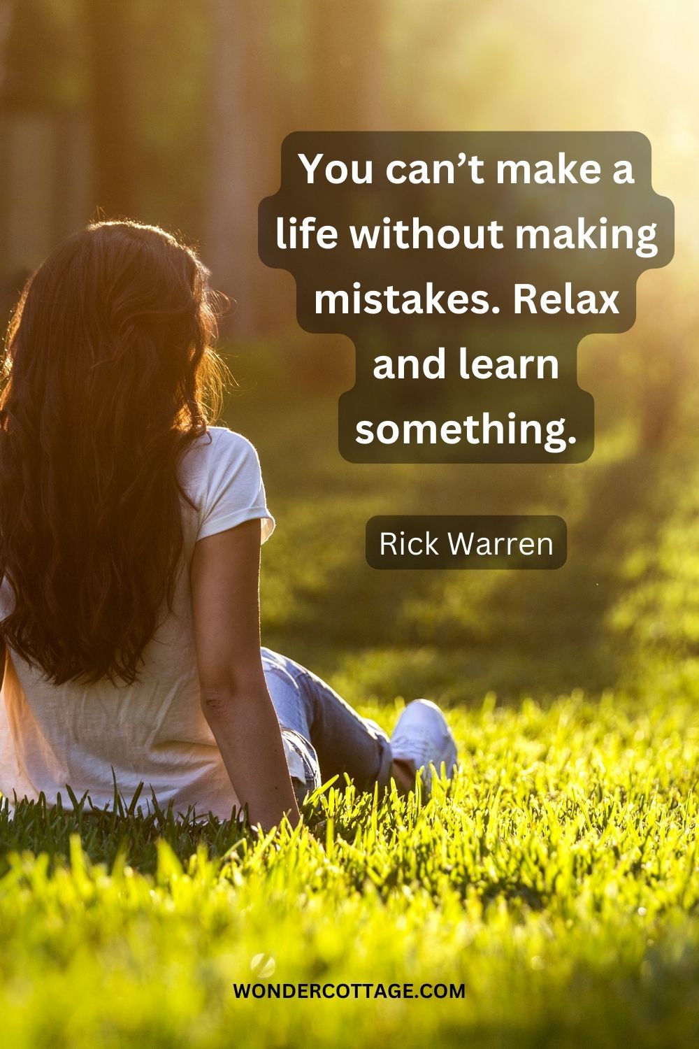 You can’t make a life without making mistakes. Relax and learn something. Rick Warren