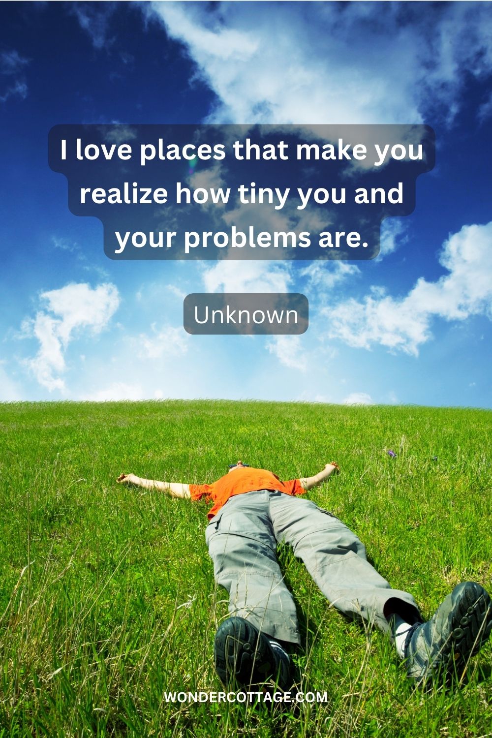 I love places that make you realize how tiny you and your problems are. Unknown