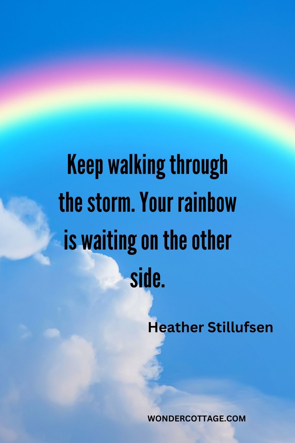 Keep walking through the storm. Your rainbow is waiting on the other side. Heather Stillufsen