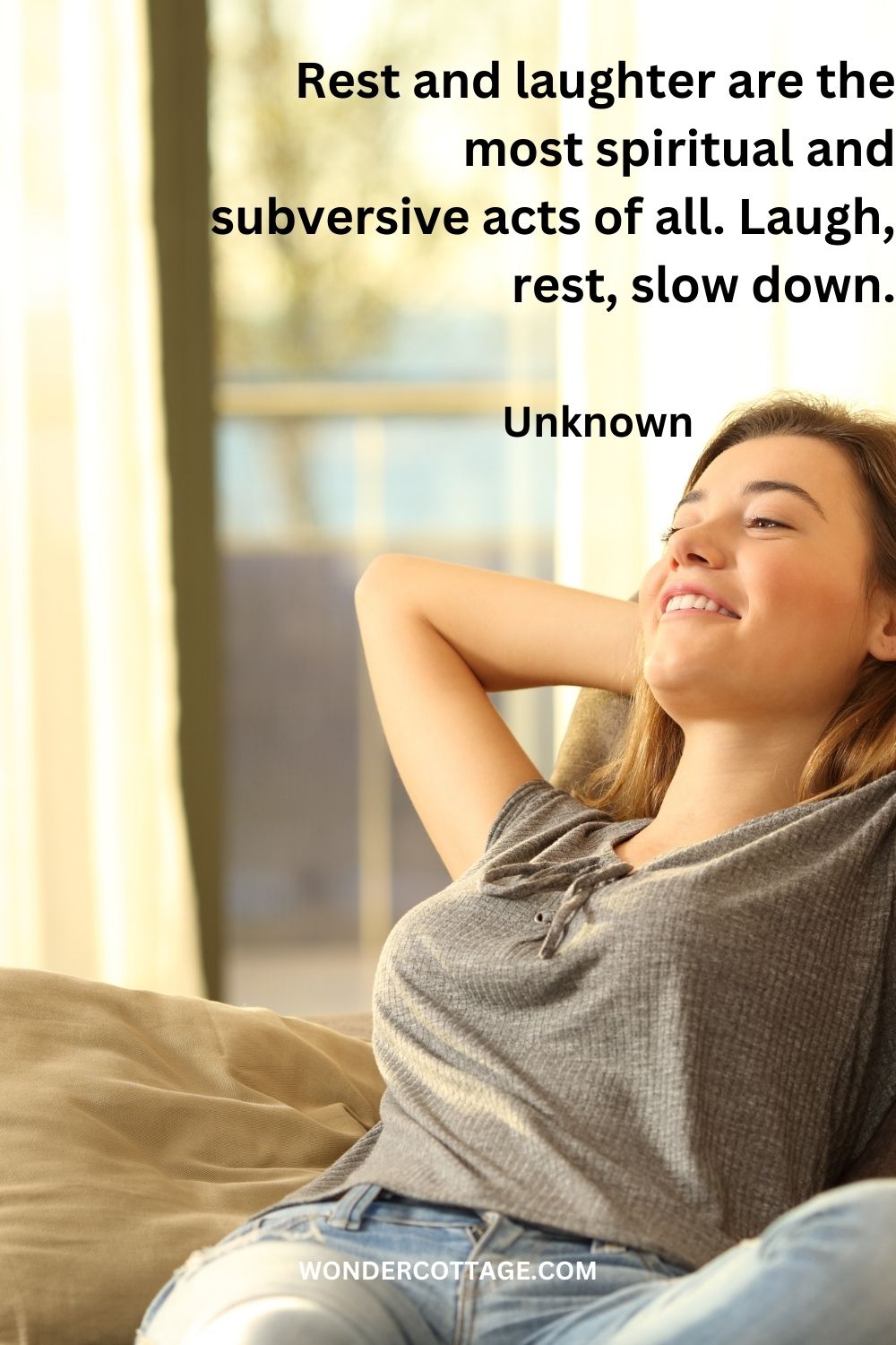Rest and laughter are the most spiritual and subversive acts of all. Laugh, rest, slow down. Unknown