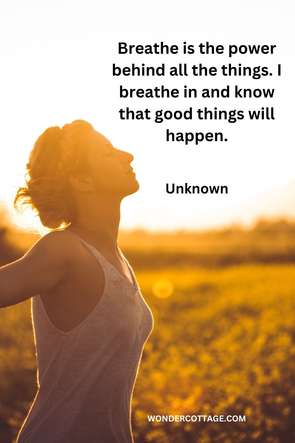 Breathe is the power behind all the things. I breathe in and know that good things will happen. Unknown