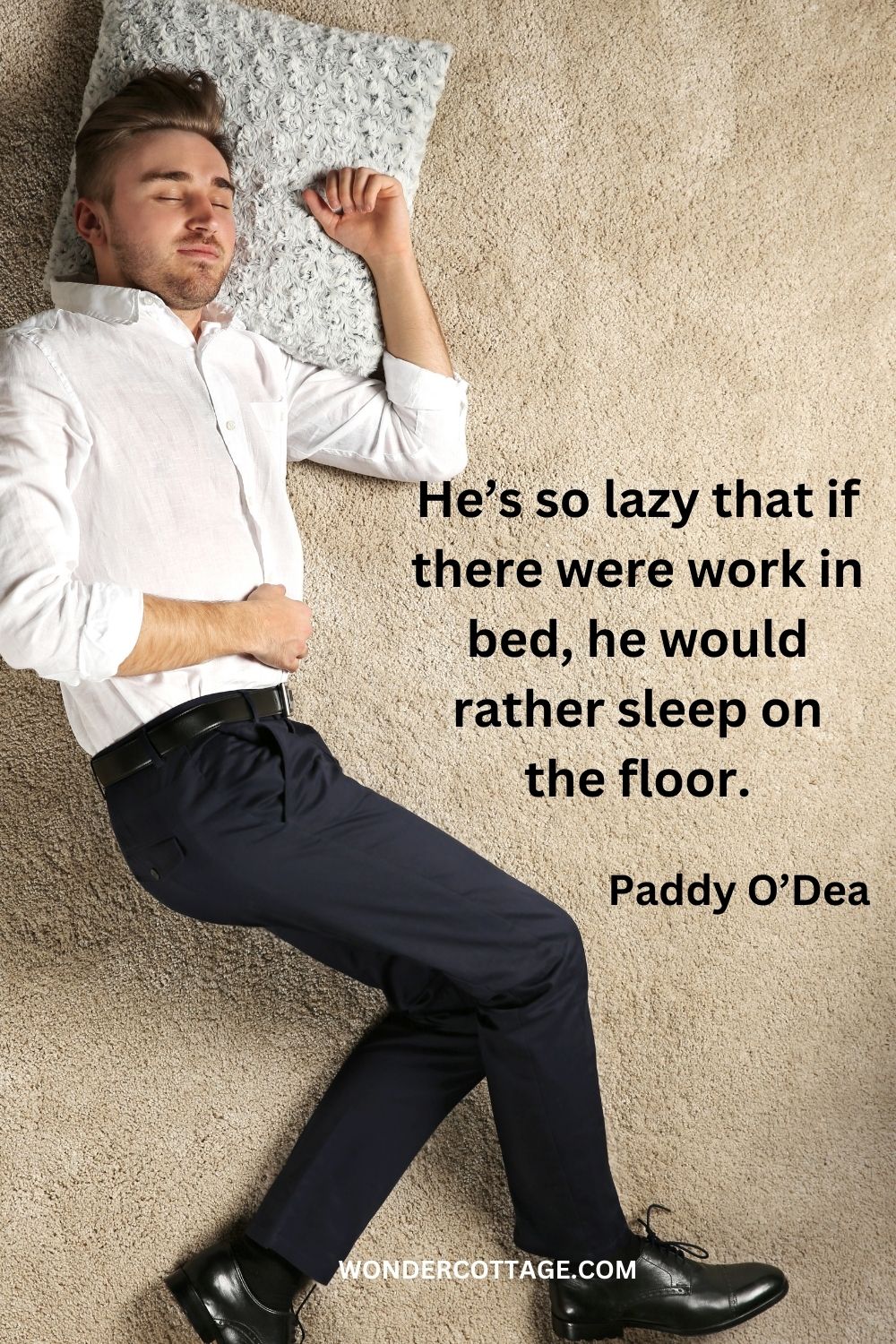 He’s so lazy that if there were work in bed, he would rather sleep on the floor. Paddy O’Dea