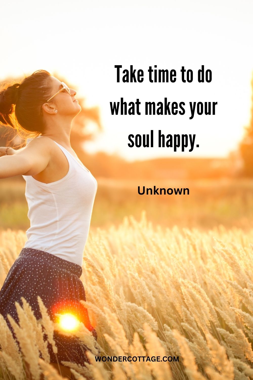 Take time to do what makes your soul happy. Unknown