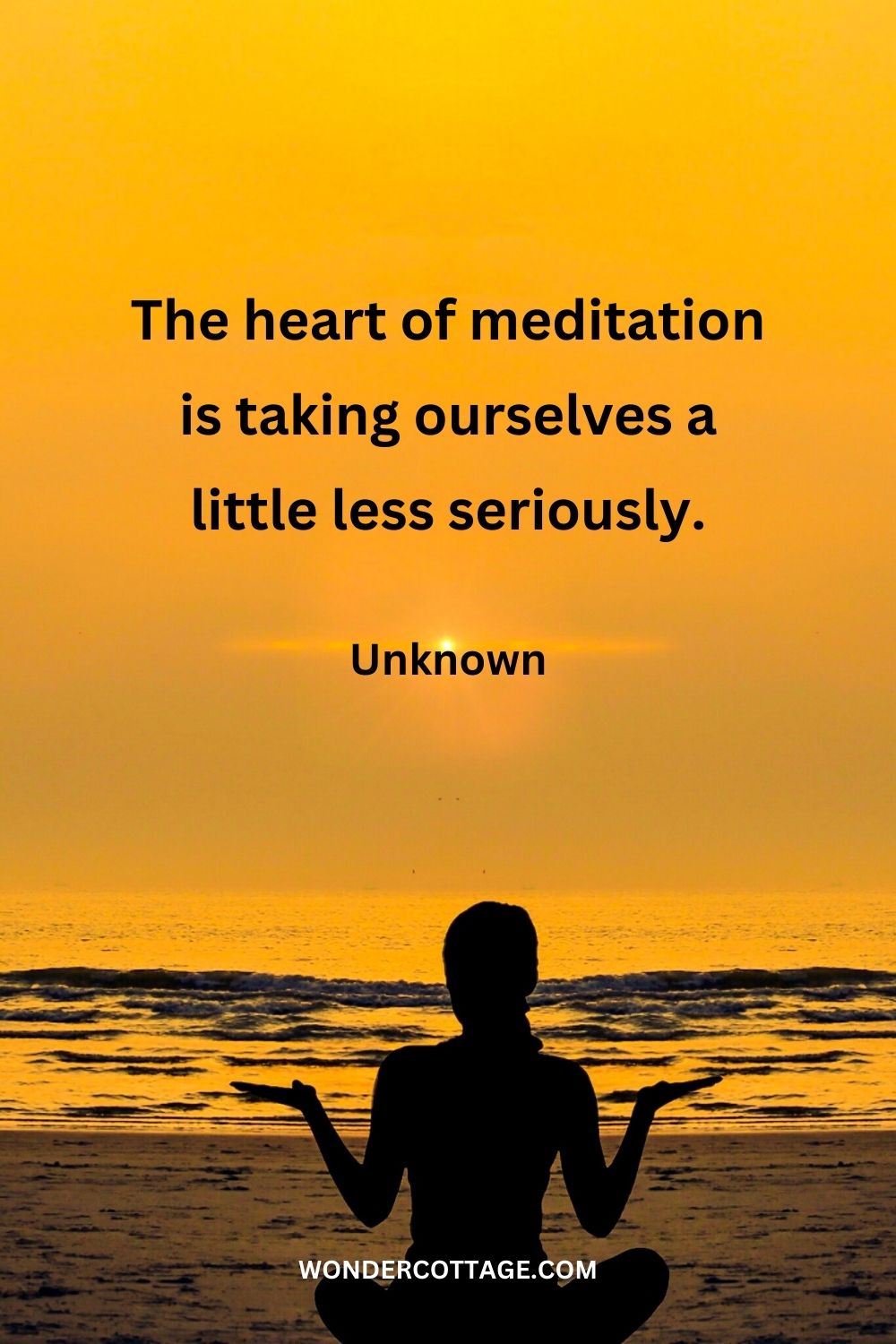 The heart of meditation is taking ourselves a little less seriously. Unknown