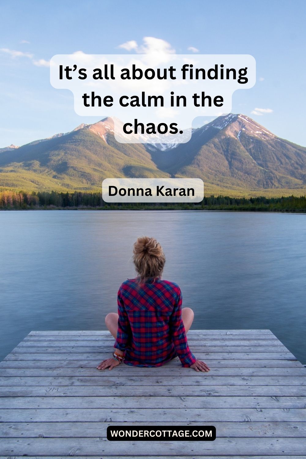 It’s all about finding the calm in the chaos. Donna Karan 