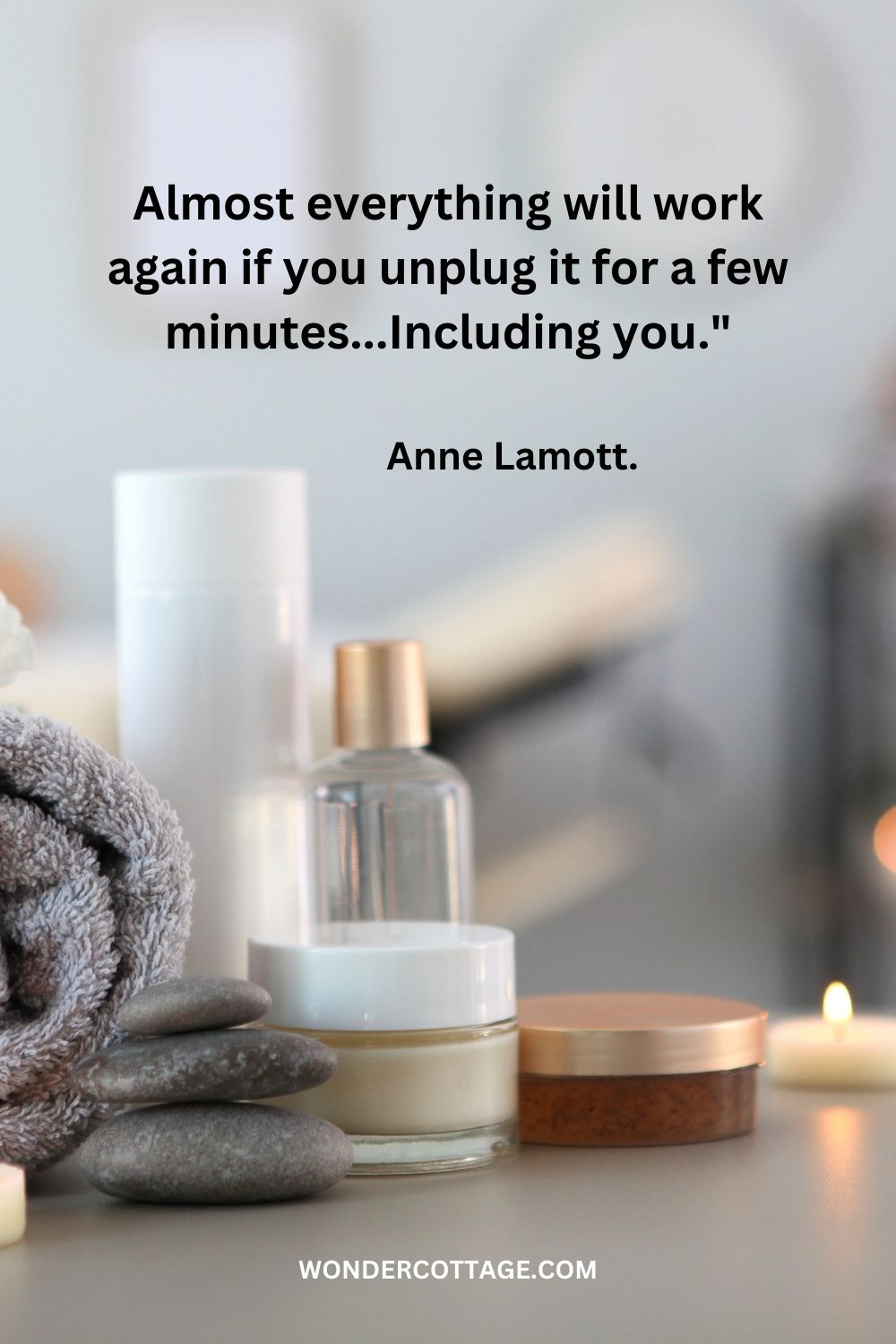 Almost everything will work again if you unplug it for a few minutes...Including you." Anne Lamott.
