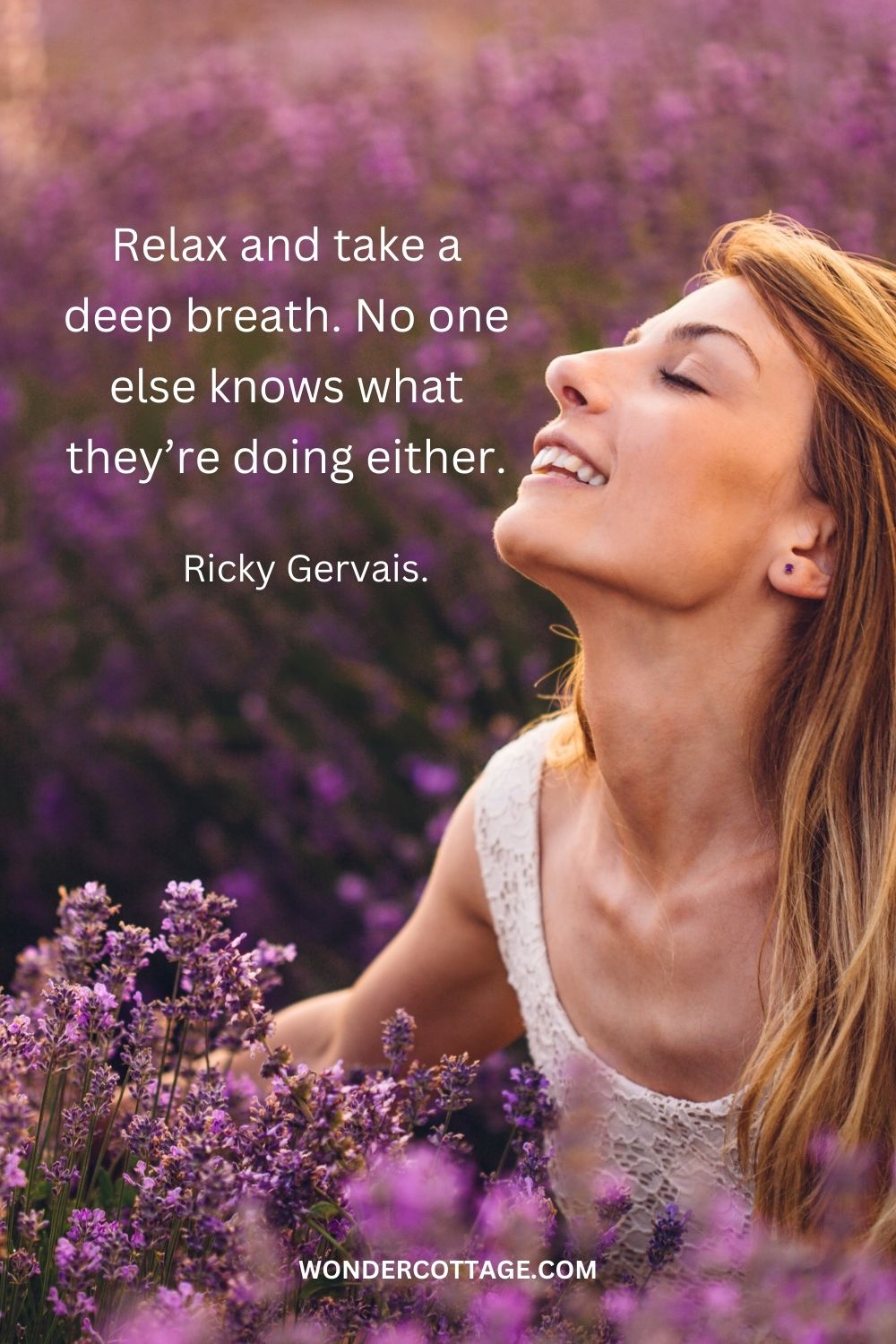 Relax and take a deep breath. No one else knows what they’re doing either. Ricky Gervais.