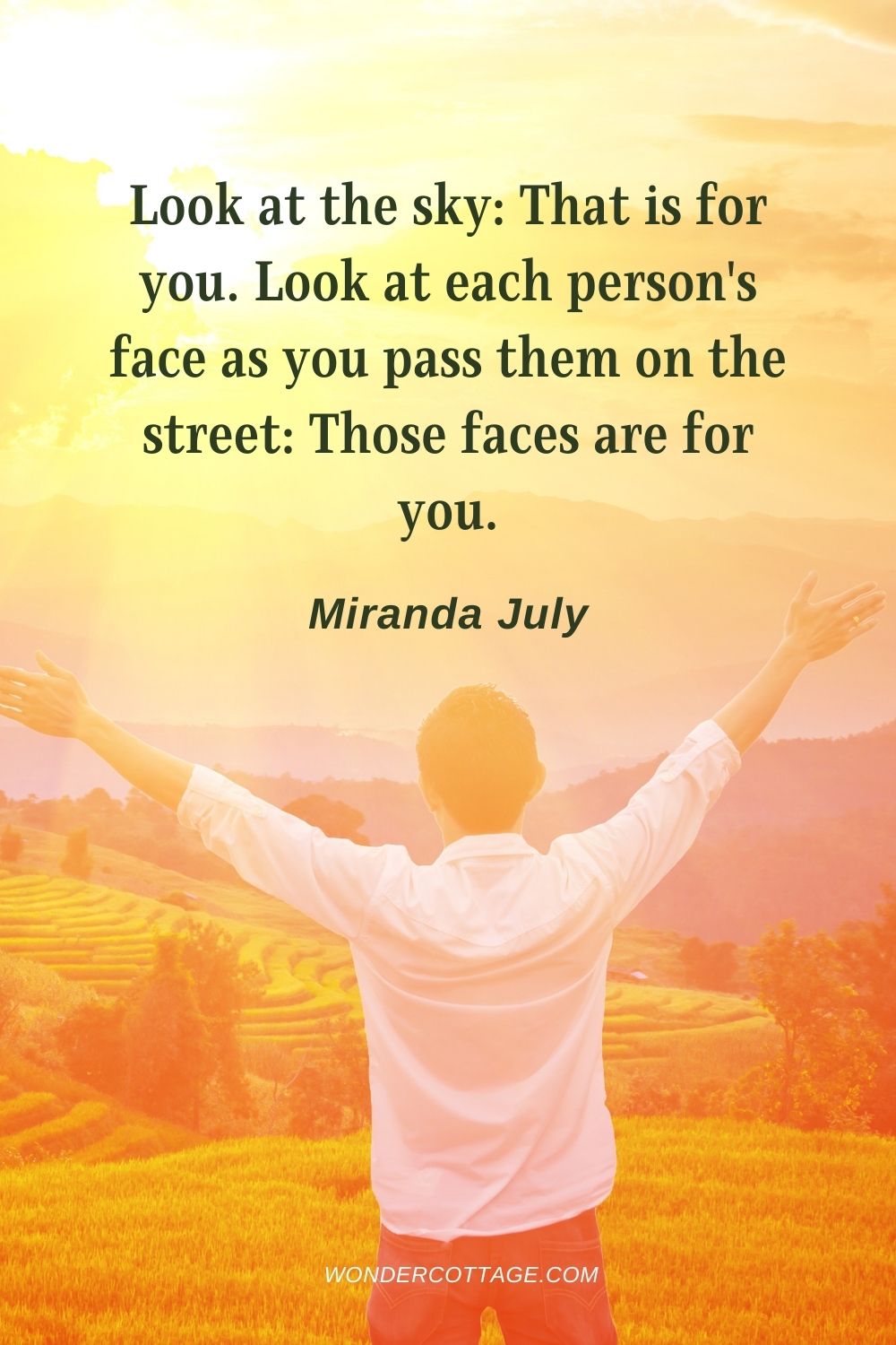 Look at the sky: That is for you. Look at each person's face as you pass them on the street: Those faces are for you. Miranda July
