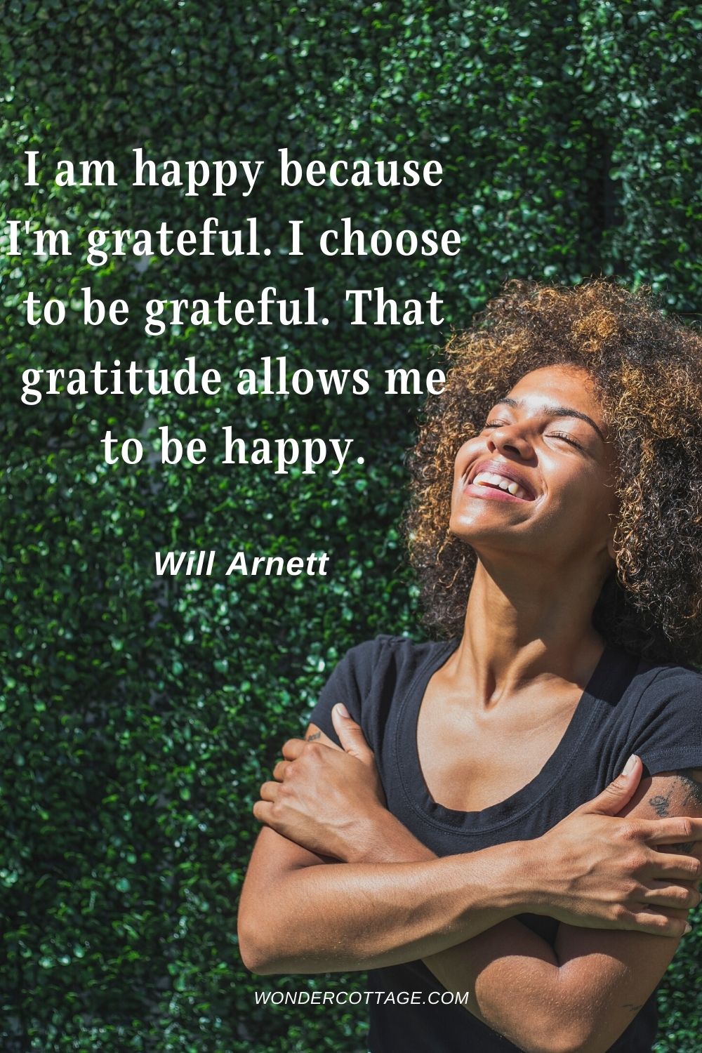 I am happy because I'm grateful. I choose to be grateful. That gratitude allows me to be happy. Will Arnett