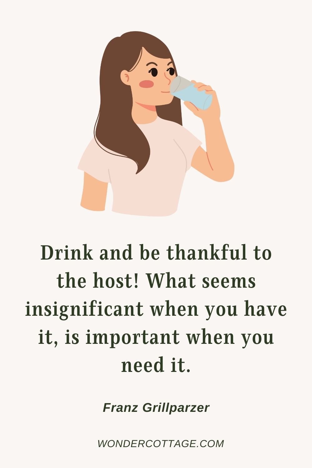 Drink and be thankful to the host! What seems insignificant when you have it, is important when you need it. Franz Grillparzer  - Thanksgiving Quotes With Images