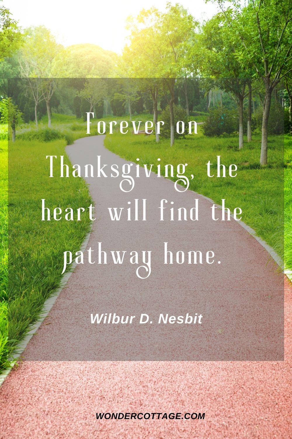 Forever on Thanksgiving, the heart will find the pathway home. Wilbur D. Nesbit