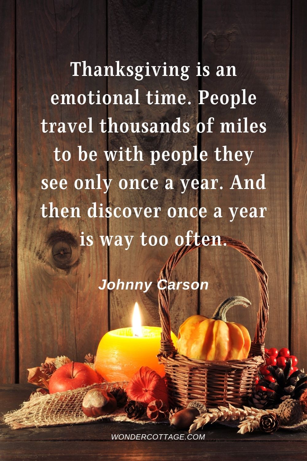 Thanksgiving is an emotional time. People travel thousands of miles to be with people they see only once a year. And then discover once a year is way too often. Johnny Carson