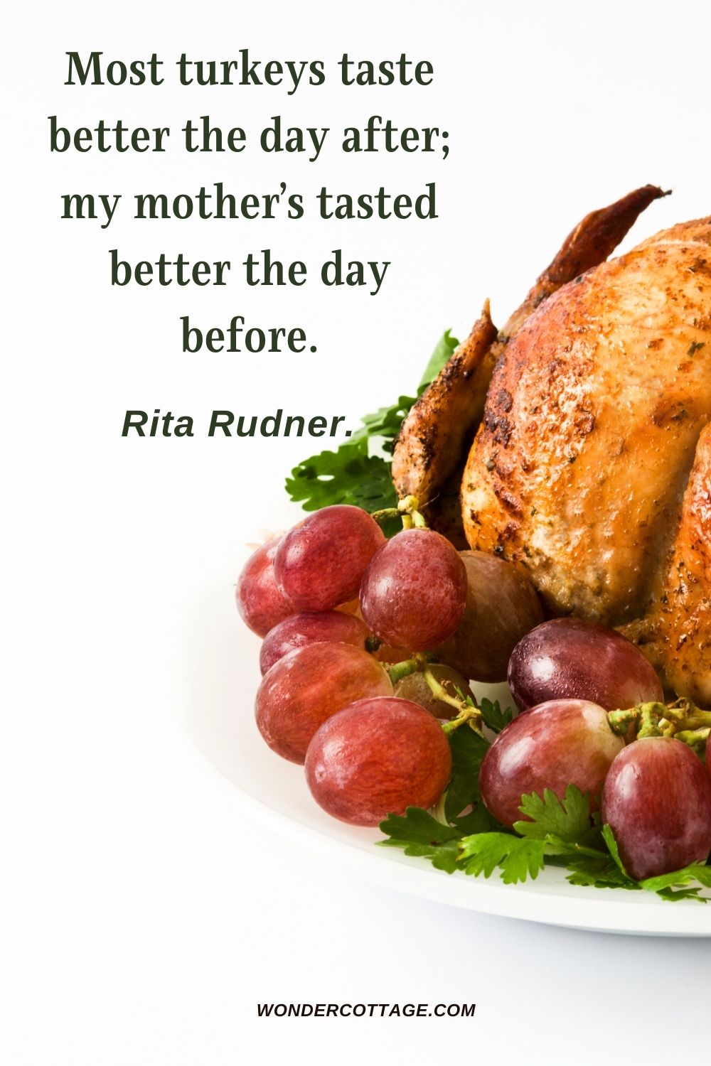 Most turkeys taste better the day after; my mother’s tasted better the day before. Rita Rudner. 