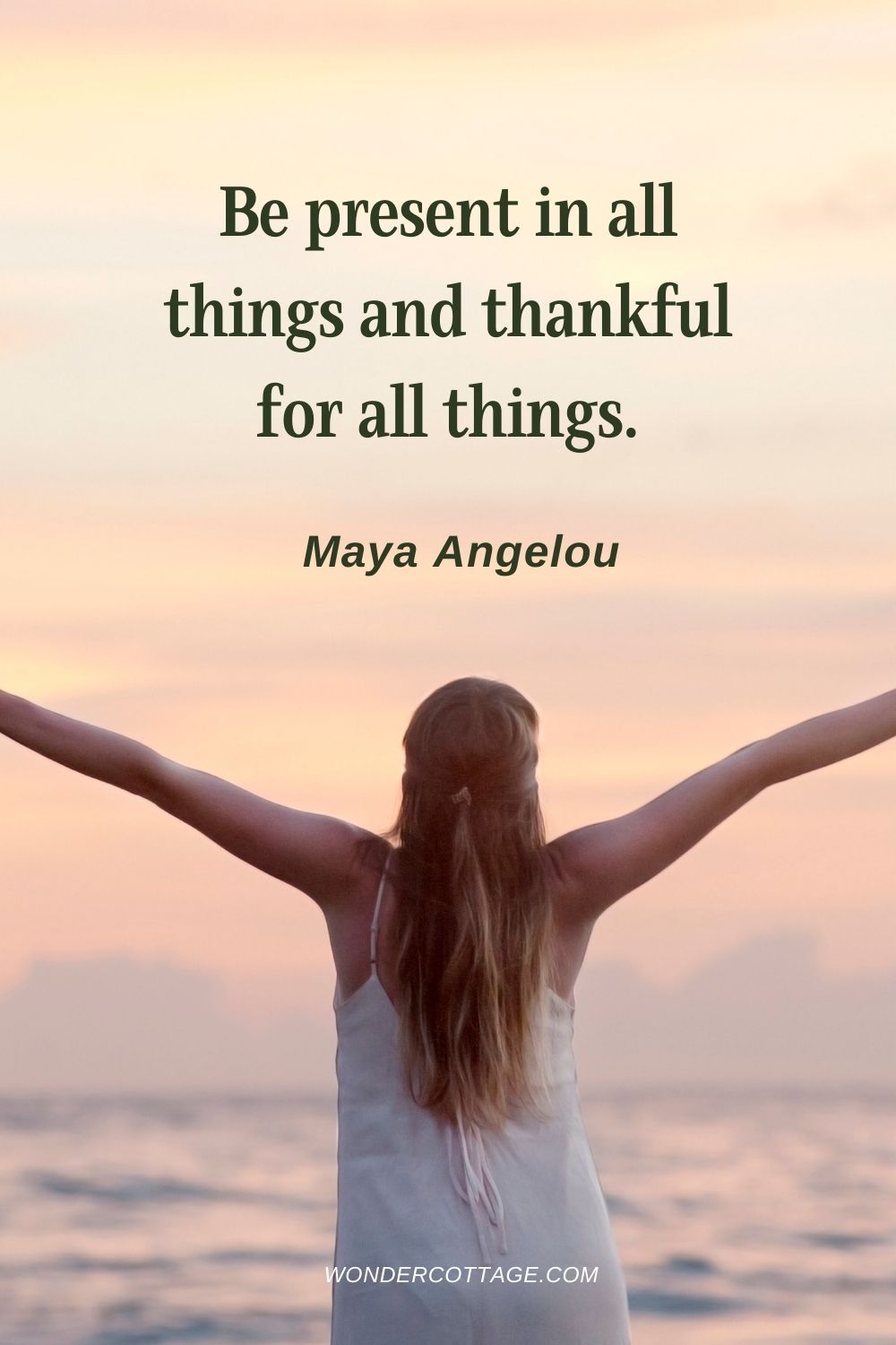 Be present in all things and thankful for all things. Maya Angelou