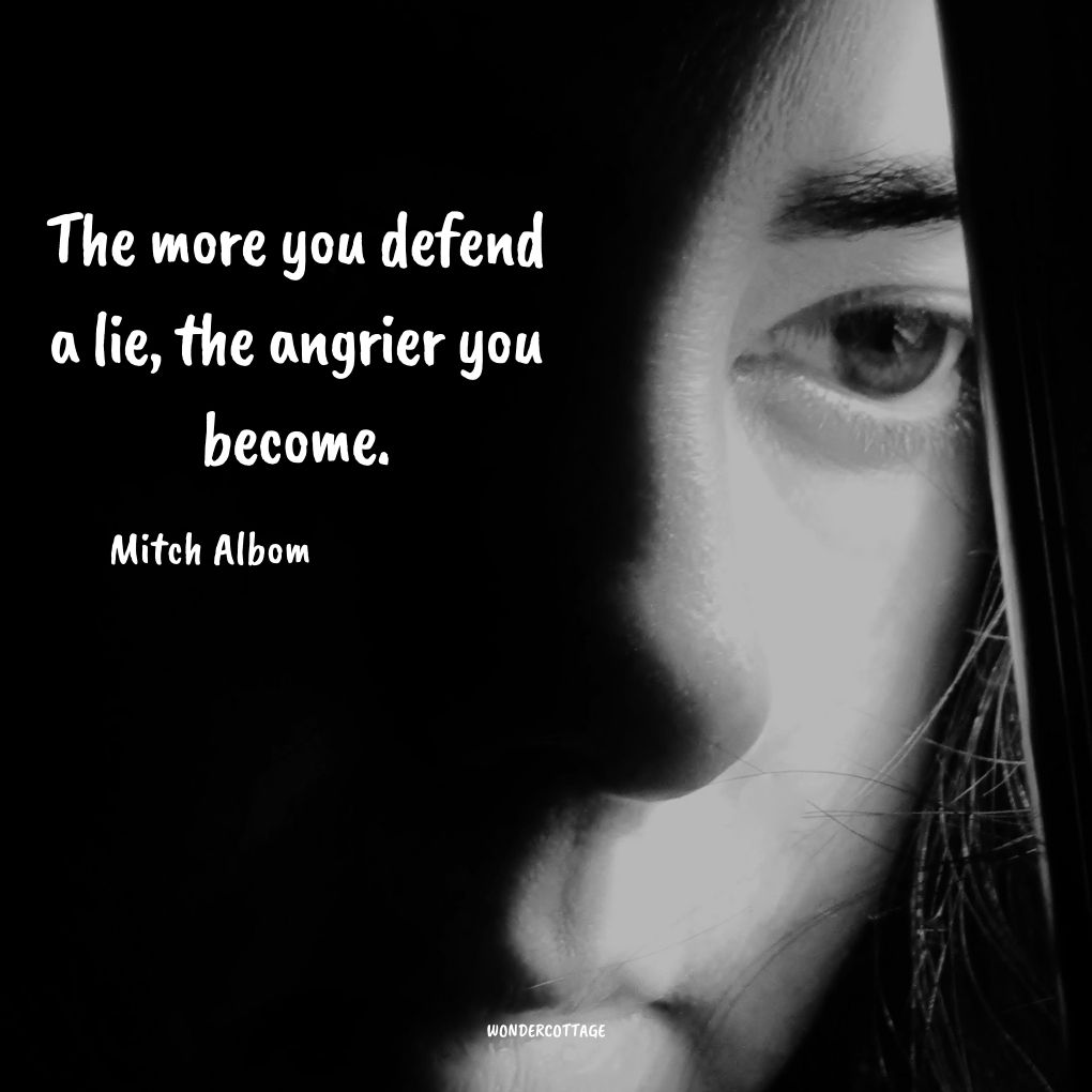 The more you defend a lie, the angrier you become.
Mitch Albom