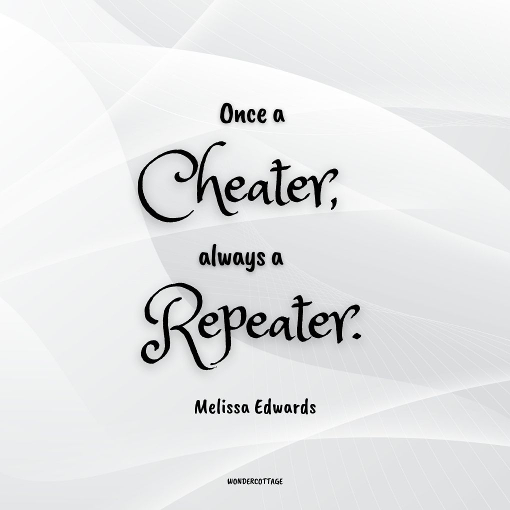 Once a cheater, always a repeater.
Melissa Edwards