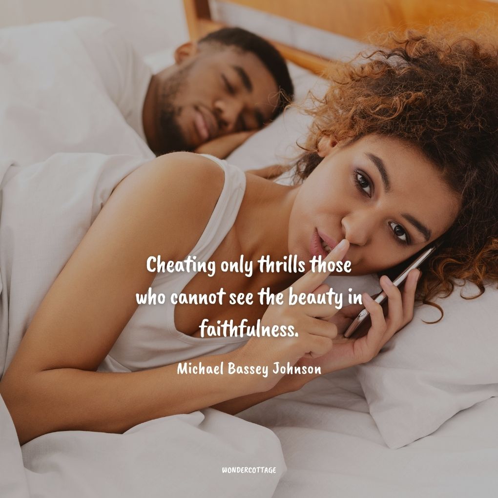 Cheating only thrills those who cannot see the beauty in faithfulness.
Michael Bassey Johnson