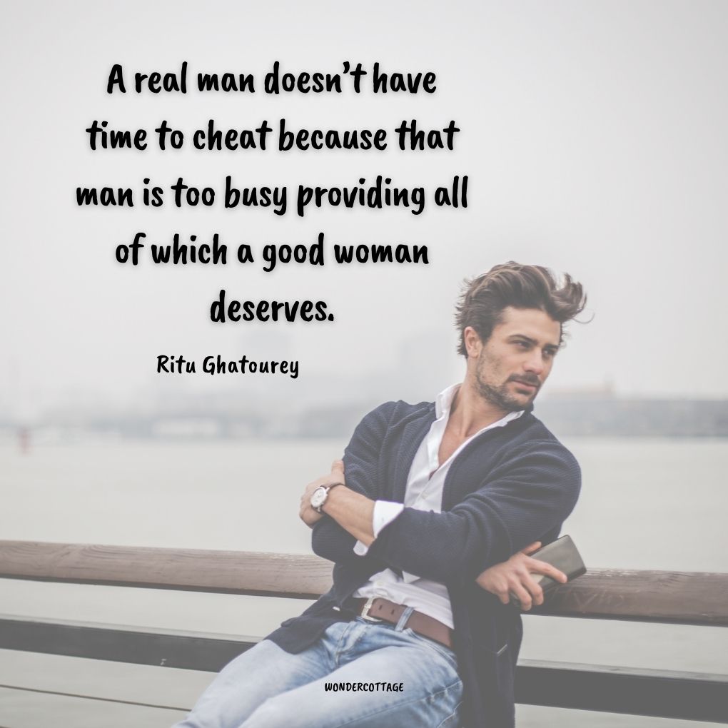 A real man doesn’t have time to cheat because that man is too busy providing all of which a good woman deserves.
Ritu Ghatourey