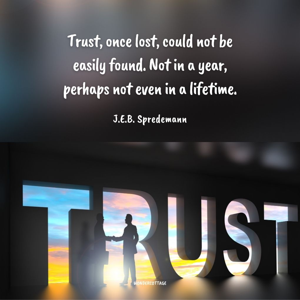 Trust, once lost, could not be easily found. Not in a year, perhaps not even in a lifetime.
J.E.B. Spredemann