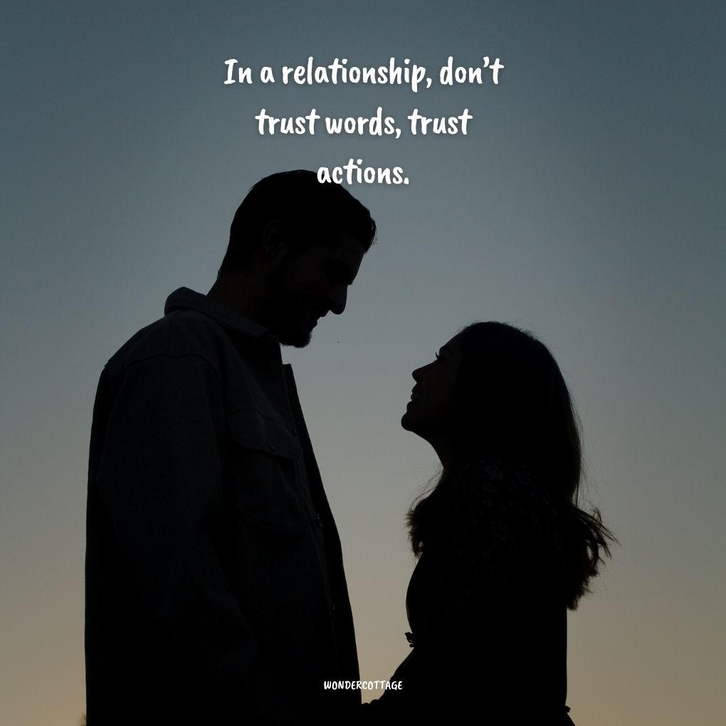 In a relationship, don’t trust words, trust actions.