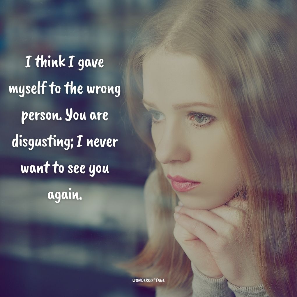 I think I gave myself to the wrong person. You are disgusting; I never want to see you again. Cheating Quotes