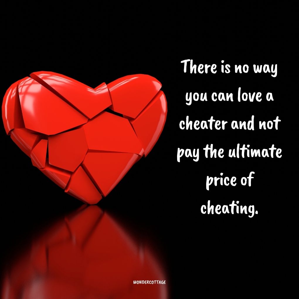 There is no way you can love a cheater and not pay the ultimate price of cheating.