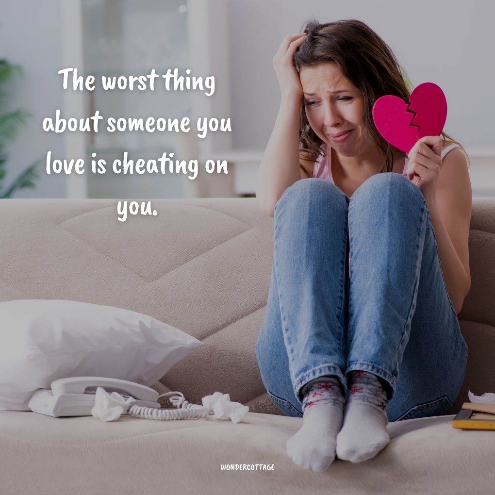 The worst thing about someone you love is cheating on you.