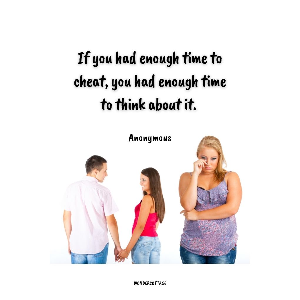 If you had enough time to cheat, you had enough time to think about it. 
Anonymous