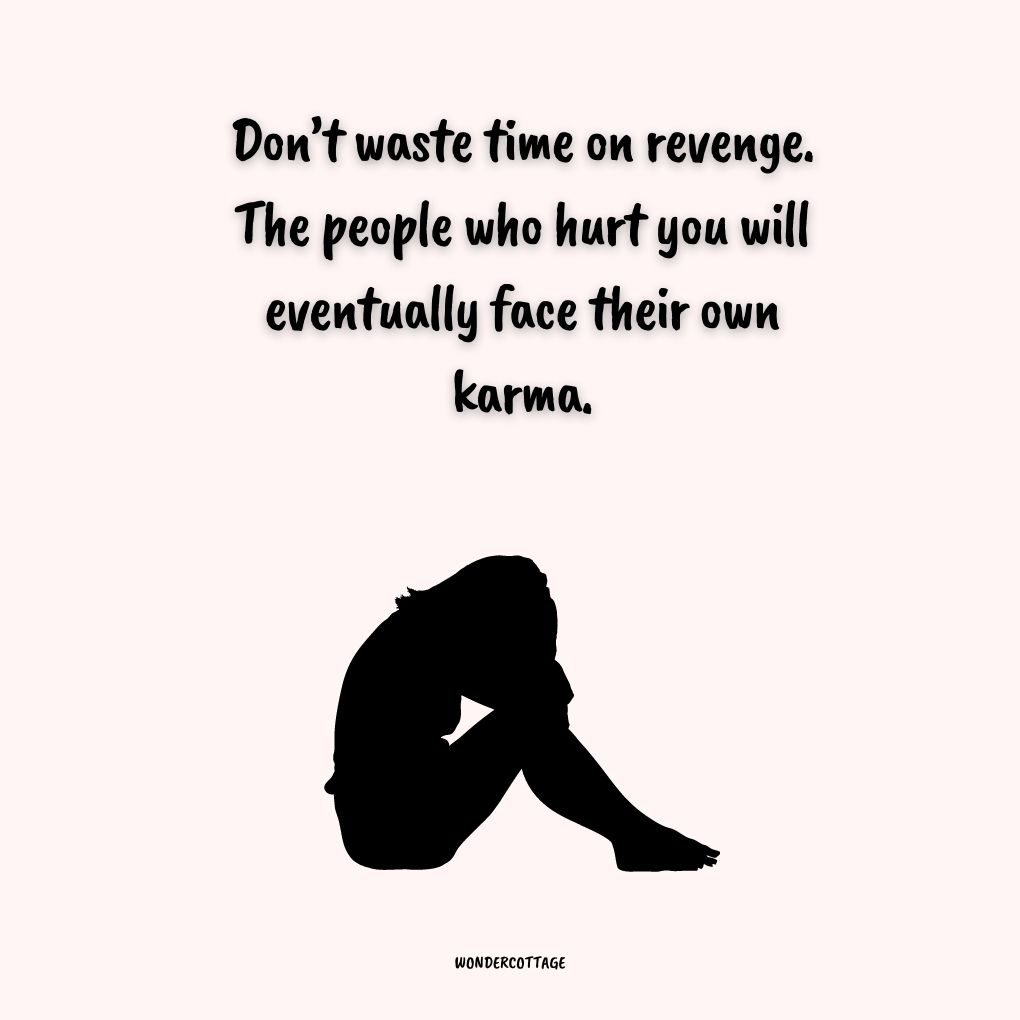 Don’t waste time on revenge. The people who hurt you will eventually face their own karma.